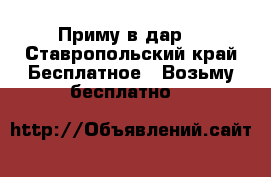 Приму в дар  - Ставропольский край Бесплатное » Возьму бесплатно   